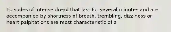 Episodes of intense dread that last for several minutes and are accompanied by shortness of breath, trembling, dizziness or heart palpitations are most characteristic of a