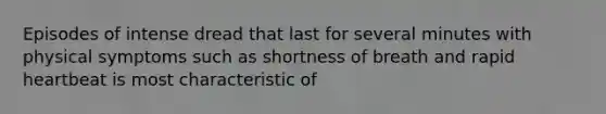 Episodes of intense dread that last for several minutes with physical symptoms such as shortness of breath and rapid heartbeat is most characteristic of