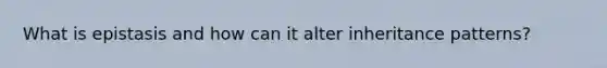 What is epistasis and how can it alter inheritance patterns?