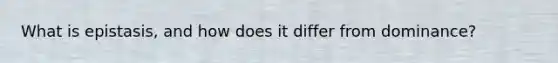 What is epistasis, and how does it differ from dominance?
