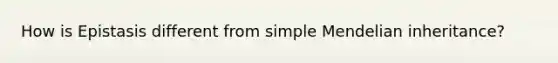 How is Epistasis different from simple Mendelian inheritance?