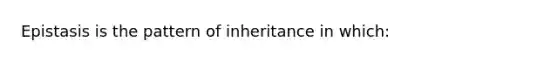 Epistasis is the pattern of inheritance in which: