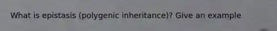 What is epistasis (polygenic inheritance)? Give an example