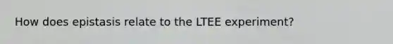 How does epistasis relate to the LTEE experiment?