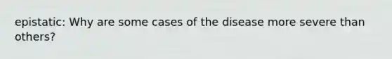 epistatic: Why are some cases of the disease more severe than others?