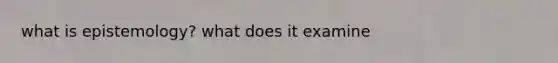 what is epistemology? what does it examine