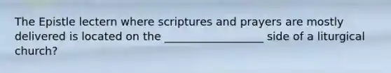 The Epistle lectern where scriptures and prayers are mostly delivered is located on the __________________ side of a liturgical church?