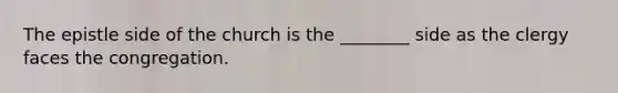 The epistle side of the church is the ________ side as the clergy faces the congregation.