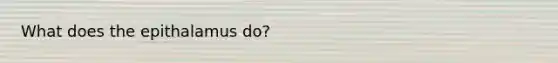 What does the epithalamus do?