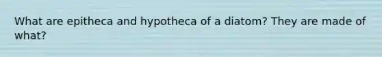 What are epitheca and hypotheca of a diatom? They are made of what?