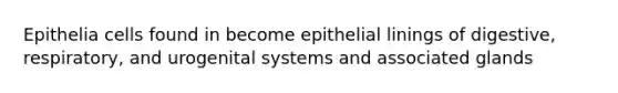 Epithelia cells found in become epithelial linings of digestive, respiratory, and urogenital systems and associated glands