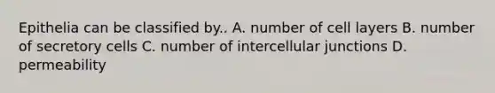 Epithelia can be classified by.. A. number of cell layers B. number of secretory cells C. number of intercellular junctions D. permeability