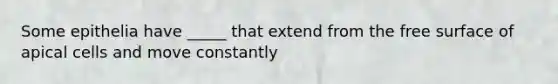 Some epithelia have _____ that extend from the free surface of apical cells and move constantly