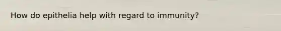 How do epithelia help with regard to immunity?