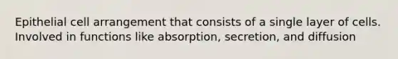 Epithelial cell arrangement that consists of a single layer of cells. Involved in functions like absorption, secretion, and diffusion