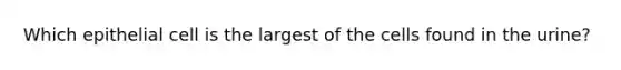 Which epithelial cell is the largest of the cells found in the urine?