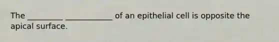 The _________ ____________ of an epithelial cell is opposite the apical surface.