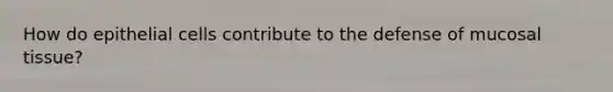 How do epithelial cells contribute to the defense of mucosal tissue?