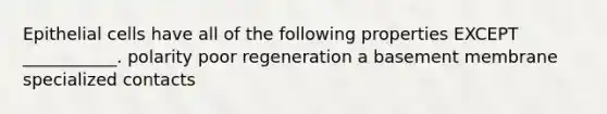 Epithelial cells have all of the following properties EXCEPT ___________. polarity poor regeneration a basement membrane specialized contacts