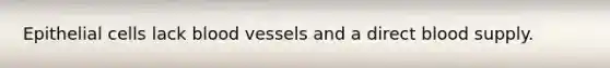 Epithelial cells lack <a href='https://www.questionai.com/knowledge/kZJ3mNKN7P-blood-vessels' class='anchor-knowledge'>blood vessels</a> and a direct blood supply.