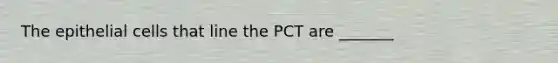 The epithelial cells that line the PCT are _______