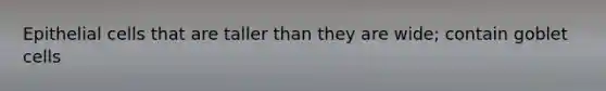 Epithelial cells that are taller than they are wide; contain goblet cells
