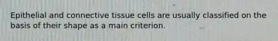 Epithelial and <a href='https://www.questionai.com/knowledge/kYDr0DHyc8-connective-tissue' class='anchor-knowledge'>connective tissue</a> cells are usually classified on the basis of their shape as a main criterion.