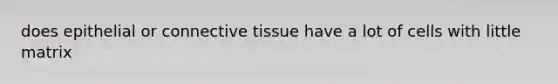 does epithelial or <a href='https://www.questionai.com/knowledge/kYDr0DHyc8-connective-tissue' class='anchor-knowledge'>connective tissue</a> have a lot of cells with little matrix