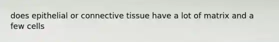 does epithelial or connective tissue have a lot of matrix and a few cells