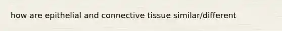 how are epithelial and <a href='https://www.questionai.com/knowledge/kYDr0DHyc8-connective-tissue' class='anchor-knowledge'>connective tissue</a> similar/different