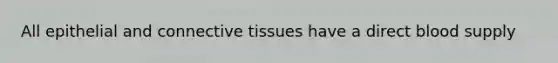 All epithelial and connective tissues have a direct blood supply