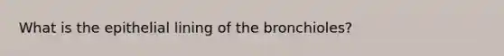 What is the epithelial lining of the bronchioles?