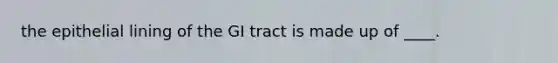 the epithelial lining of the GI tract is made up of ____.