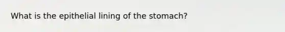 What is the epithelial lining of <a href='https://www.questionai.com/knowledge/kLccSGjkt8-the-stomach' class='anchor-knowledge'>the stomach</a>?