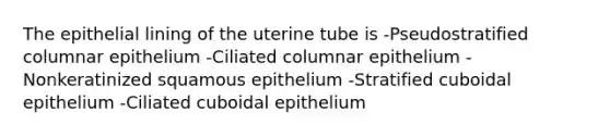 The epithelial lining of the uterine tube is -Pseudostratified columnar epithelium -Ciliated columnar epithelium -Nonkeratinized squamous epithelium -Stratified cuboidal epithelium -Ciliated cuboidal epithelium