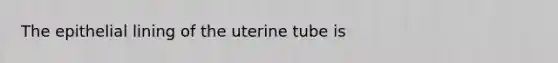 The epithelial lining of the uterine tube is