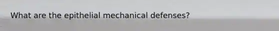 What are the epithelial mechanical defenses?