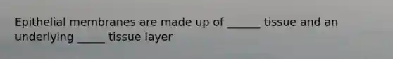 Epithelial membranes are made up of ______ tissue and an underlying _____ tissue layer