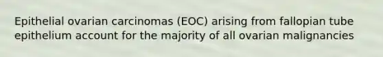 Epithelial ovarian carcinomas (EOC) arising from fallopian tube epithelium account for the majority of all ovarian malignancies