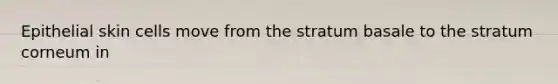 Epithelial skin cells move from the stratum basale to the stratum corneum in