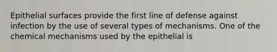 Epithelial surfaces provide the first line of defense against infection by the use of several types of mechanisms. One of the chemical mechanisms used by the epithelial is