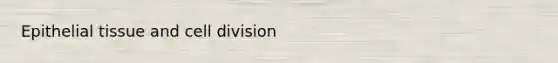 <a href='https://www.questionai.com/knowledge/k7dms5lrVY-epithelial-tissue' class='anchor-knowledge'>epithelial tissue</a> and <a href='https://www.questionai.com/knowledge/kjHVAH8Me4-cell-division' class='anchor-knowledge'>cell division</a>