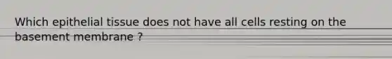 Which epithelial tissue does not have all cells resting on the basement membrane ?
