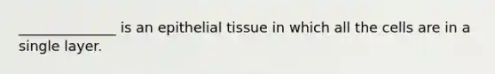 ______________ is an epithelial tissue in which all the cells are in a single layer.