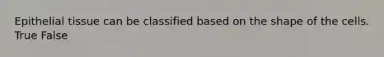 <a href='https://www.questionai.com/knowledge/k7dms5lrVY-epithelial-tissue' class='anchor-knowledge'>epithelial tissue</a> can be classified based on the shape of the cells. True False