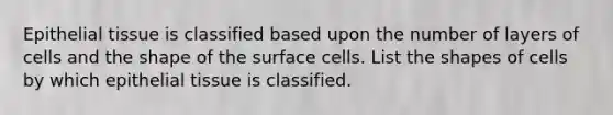 Epithelial tissue is classified based upon the number of layers of cells and the shape of the surface cells. List the shapes of cells by which epithelial tissue is classified.