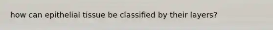 how can <a href='https://www.questionai.com/knowledge/k7dms5lrVY-epithelial-tissue' class='anchor-knowledge'>epithelial tissue</a> be classified by their layers?