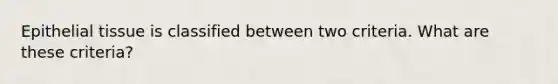 <a href='https://www.questionai.com/knowledge/k7dms5lrVY-epithelial-tissue' class='anchor-knowledge'>epithelial tissue</a> is classified between two criteria. What are these criteria?