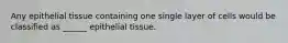Any epithelial tissue containing one single layer of cells would be classified as ______ epithelial tissue.