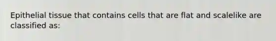 <a href='https://www.questionai.com/knowledge/k7dms5lrVY-epithelial-tissue' class='anchor-knowledge'>epithelial tissue</a> that contains cells that are flat and scalelike are classified as: